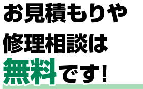 お見積もりや修理相談は無料です！