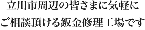 立川市周辺の皆さまに気軽にご相談頂ける鈑金修理工場です