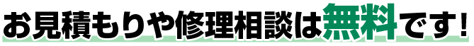 お見積もりや修理相談は無料です！